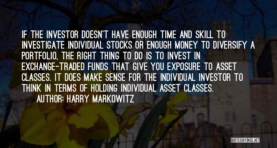 Harry Markowitz Quotes: If The Investor Doesn't Have Enough Time And Skill To Investigate Individual Stocks Or Enough Money To Diversify A Portfolio,