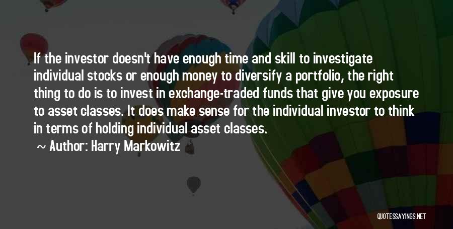 Harry Markowitz Quotes: If The Investor Doesn't Have Enough Time And Skill To Investigate Individual Stocks Or Enough Money To Diversify A Portfolio,