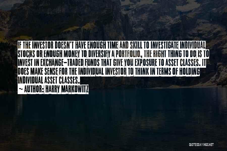 Harry Markowitz Quotes: If The Investor Doesn't Have Enough Time And Skill To Investigate Individual Stocks Or Enough Money To Diversify A Portfolio,