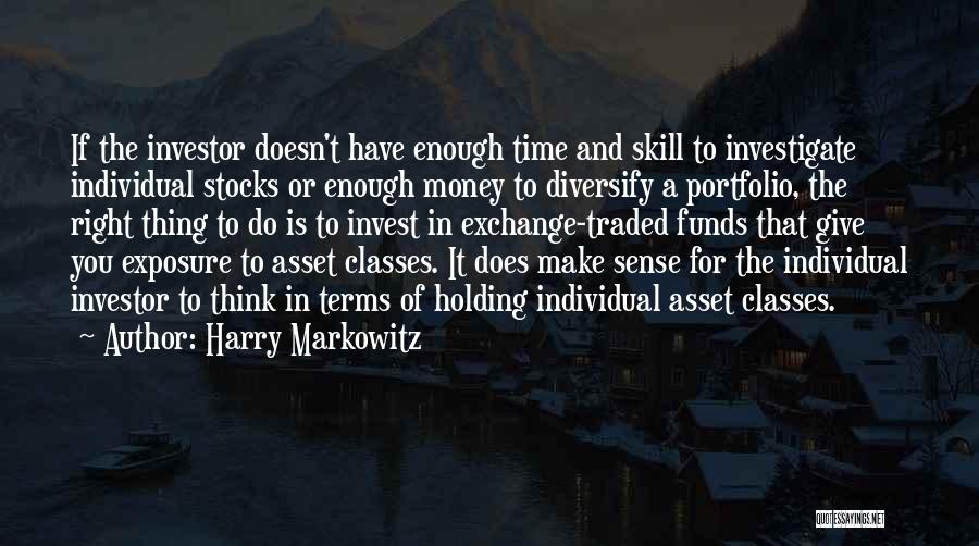 Harry Markowitz Quotes: If The Investor Doesn't Have Enough Time And Skill To Investigate Individual Stocks Or Enough Money To Diversify A Portfolio,