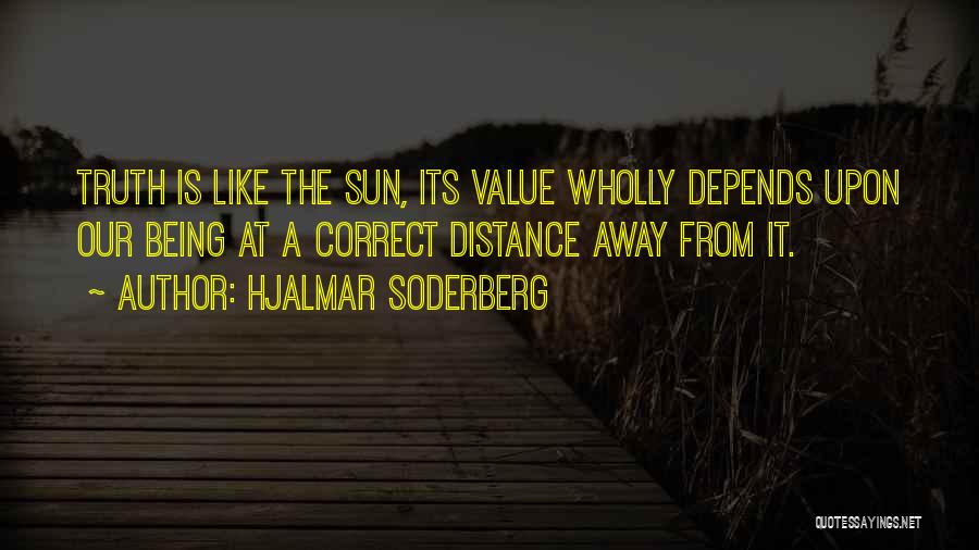 Hjalmar Soderberg Quotes: Truth Is Like The Sun, Its Value Wholly Depends Upon Our Being At A Correct Distance Away From It.