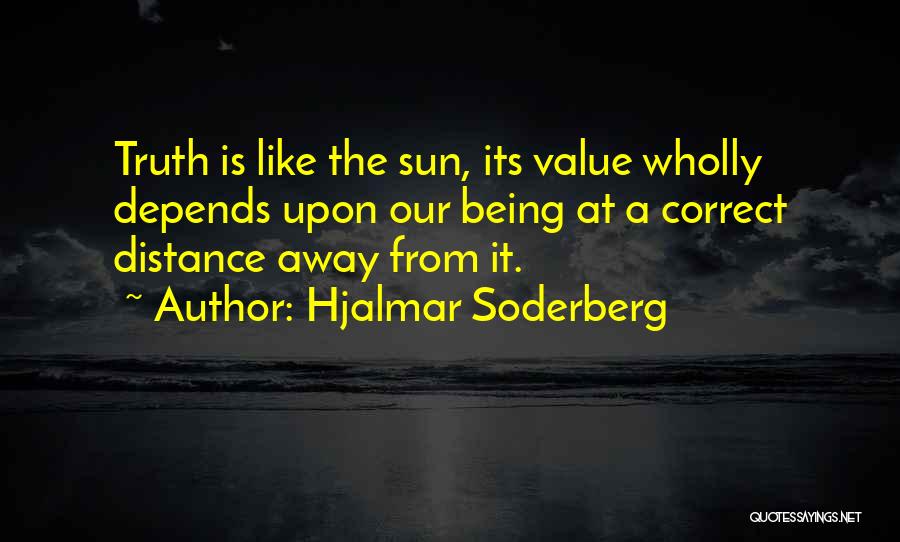 Hjalmar Soderberg Quotes: Truth Is Like The Sun, Its Value Wholly Depends Upon Our Being At A Correct Distance Away From It.