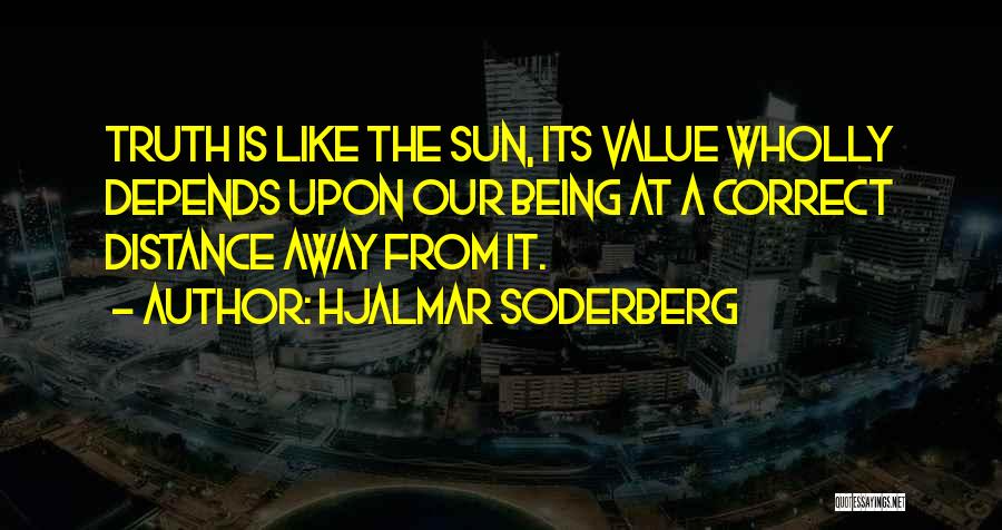 Hjalmar Soderberg Quotes: Truth Is Like The Sun, Its Value Wholly Depends Upon Our Being At A Correct Distance Away From It.