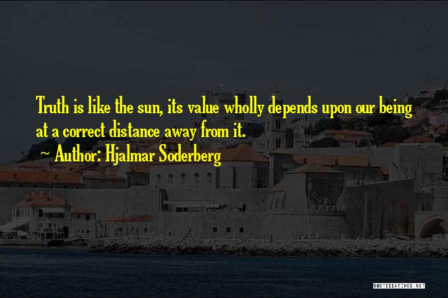Hjalmar Soderberg Quotes: Truth Is Like The Sun, Its Value Wholly Depends Upon Our Being At A Correct Distance Away From It.