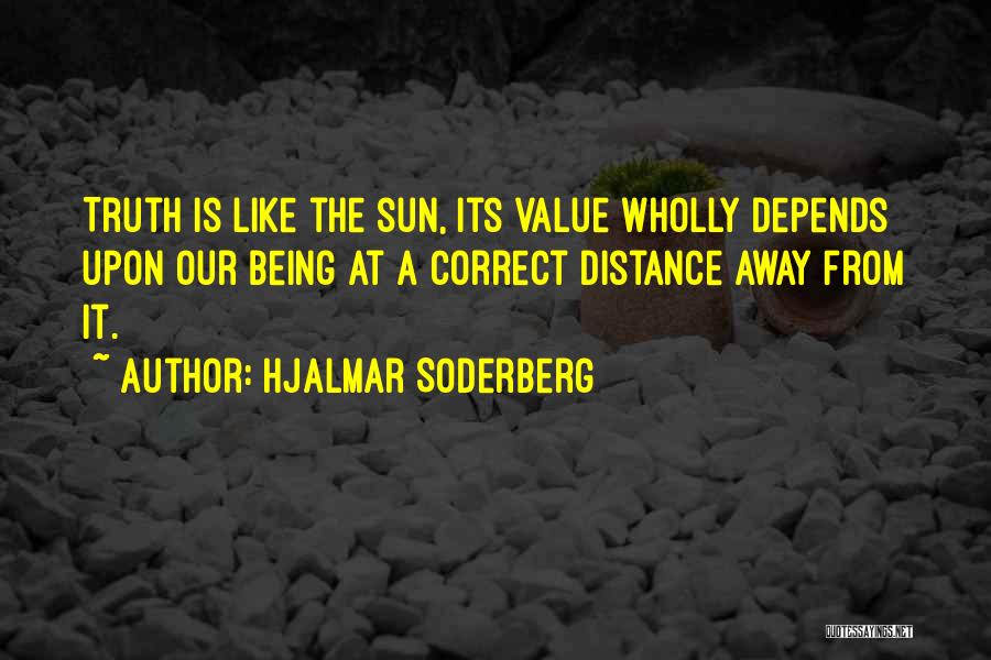 Hjalmar Soderberg Quotes: Truth Is Like The Sun, Its Value Wholly Depends Upon Our Being At A Correct Distance Away From It.