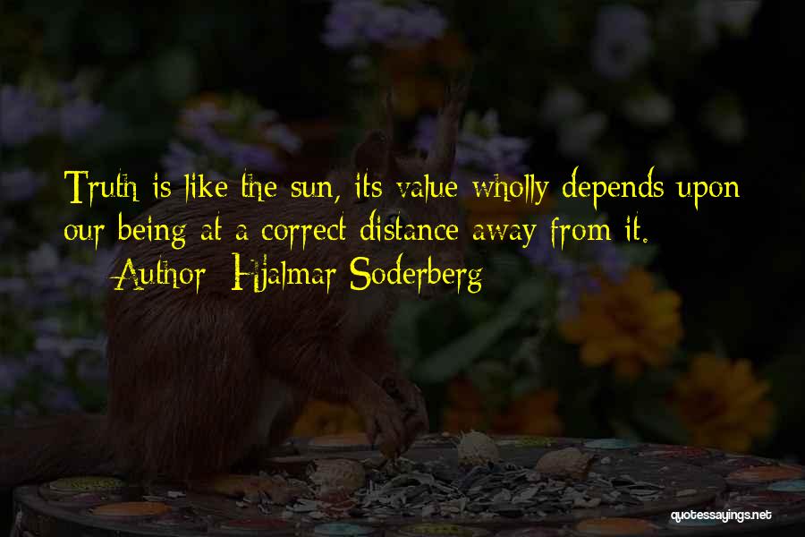 Hjalmar Soderberg Quotes: Truth Is Like The Sun, Its Value Wholly Depends Upon Our Being At A Correct Distance Away From It.