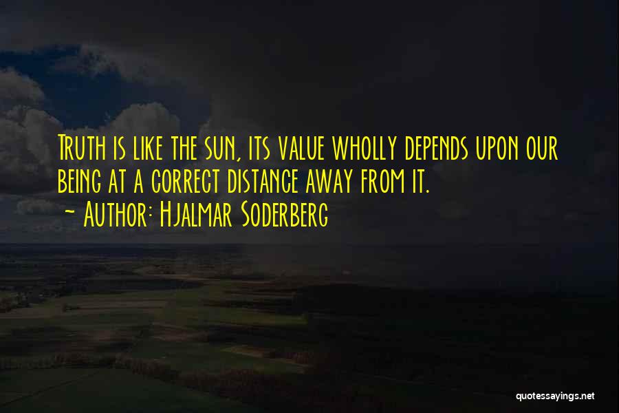 Hjalmar Soderberg Quotes: Truth Is Like The Sun, Its Value Wholly Depends Upon Our Being At A Correct Distance Away From It.