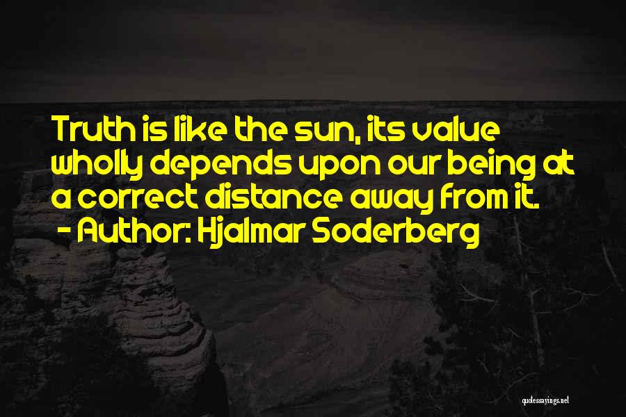 Hjalmar Soderberg Quotes: Truth Is Like The Sun, Its Value Wholly Depends Upon Our Being At A Correct Distance Away From It.