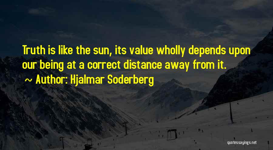 Hjalmar Soderberg Quotes: Truth Is Like The Sun, Its Value Wholly Depends Upon Our Being At A Correct Distance Away From It.