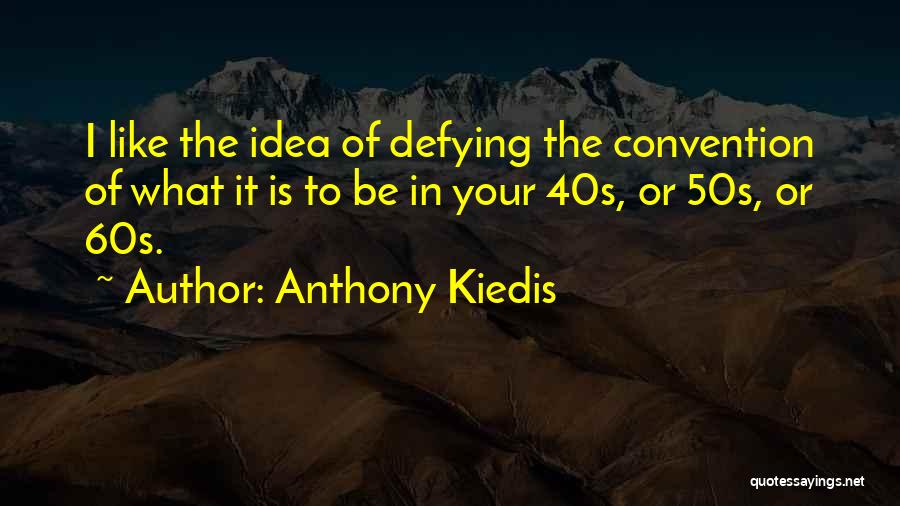 Anthony Kiedis Quotes: I Like The Idea Of Defying The Convention Of What It Is To Be In Your 40s, Or 50s, Or