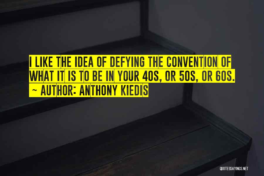 Anthony Kiedis Quotes: I Like The Idea Of Defying The Convention Of What It Is To Be In Your 40s, Or 50s, Or