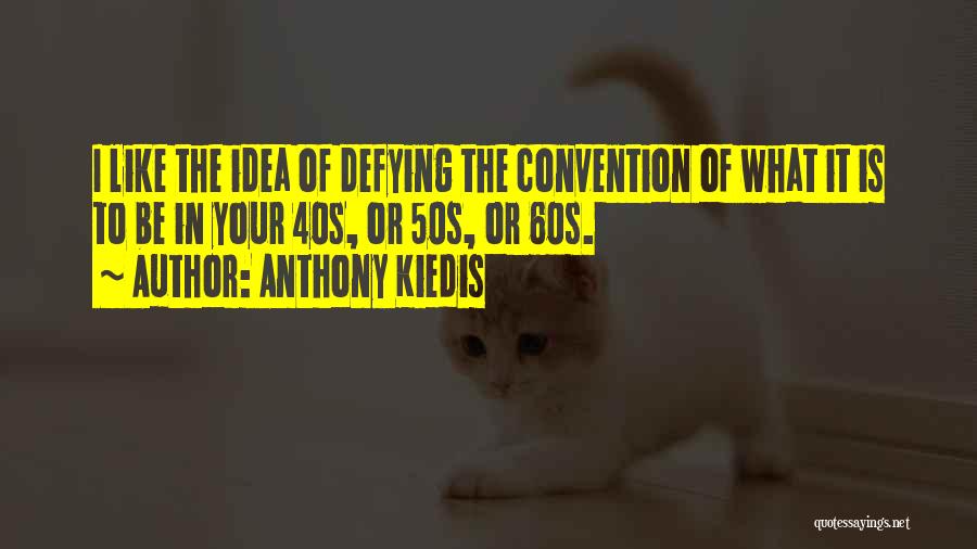 Anthony Kiedis Quotes: I Like The Idea Of Defying The Convention Of What It Is To Be In Your 40s, Or 50s, Or