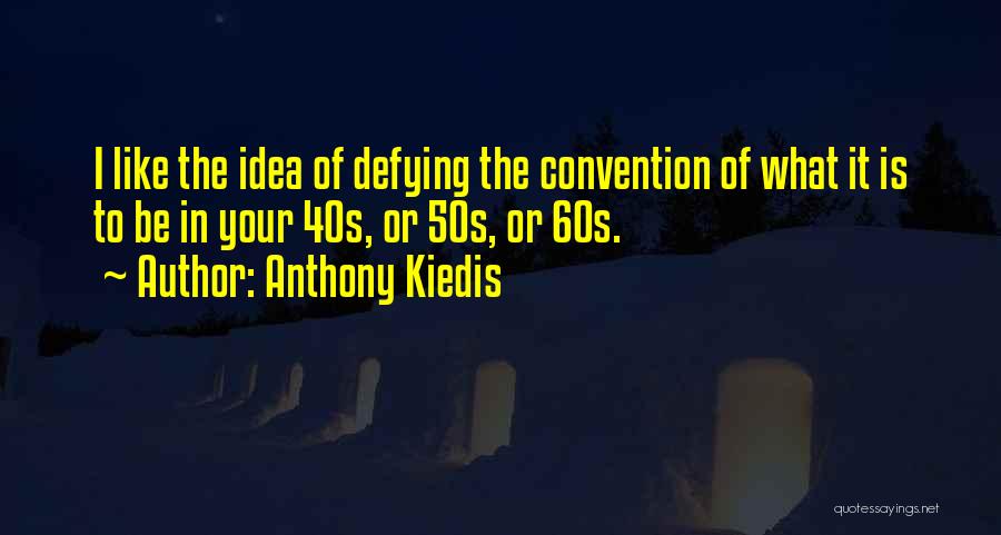 Anthony Kiedis Quotes: I Like The Idea Of Defying The Convention Of What It Is To Be In Your 40s, Or 50s, Or