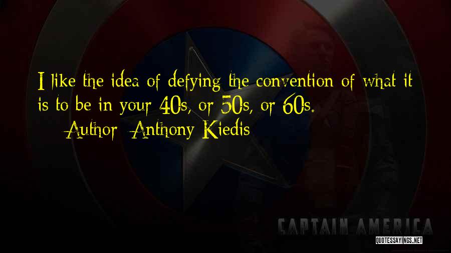 Anthony Kiedis Quotes: I Like The Idea Of Defying The Convention Of What It Is To Be In Your 40s, Or 50s, Or