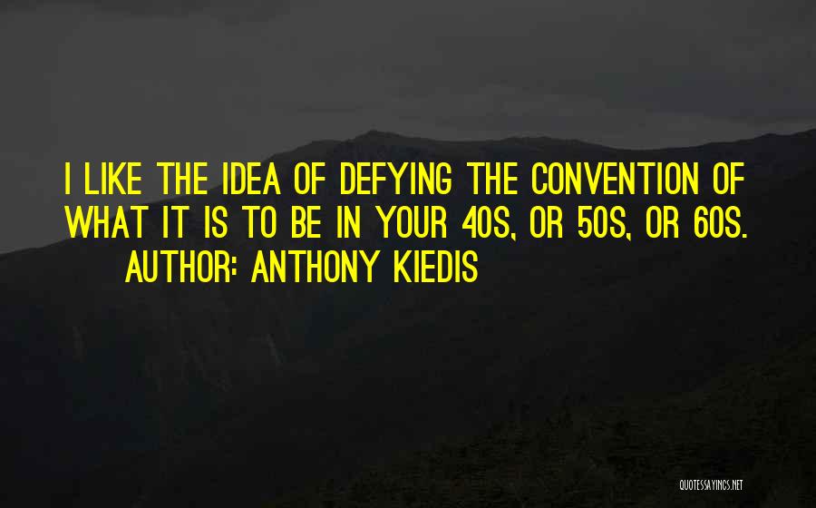 Anthony Kiedis Quotes: I Like The Idea Of Defying The Convention Of What It Is To Be In Your 40s, Or 50s, Or