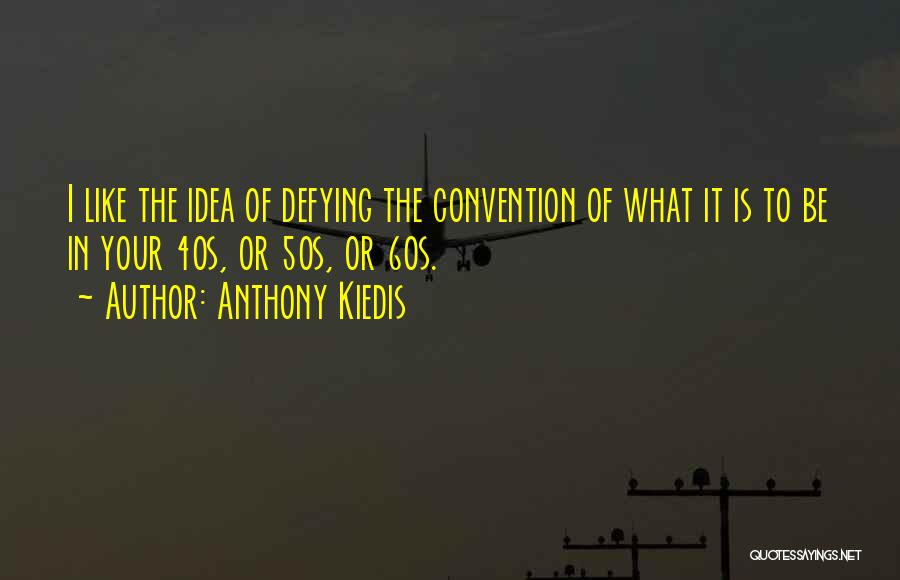 Anthony Kiedis Quotes: I Like The Idea Of Defying The Convention Of What It Is To Be In Your 40s, Or 50s, Or