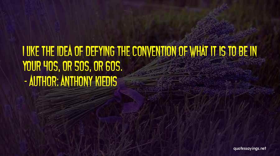 Anthony Kiedis Quotes: I Like The Idea Of Defying The Convention Of What It Is To Be In Your 40s, Or 50s, Or