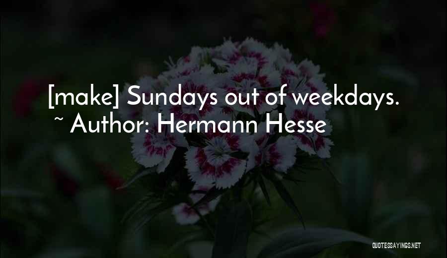 Hermann Hesse Quotes: [make] Sundays Out Of Weekdays.