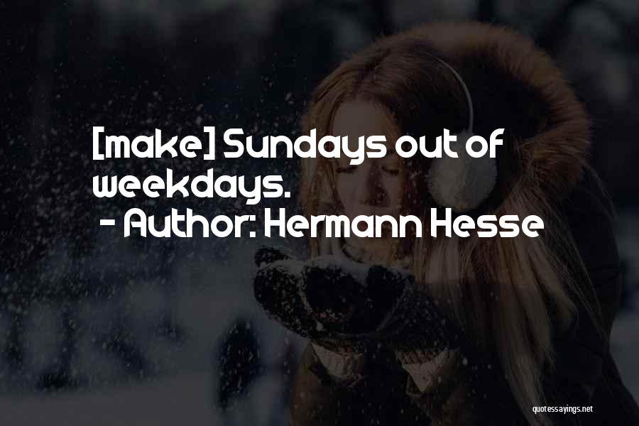 Hermann Hesse Quotes: [make] Sundays Out Of Weekdays.