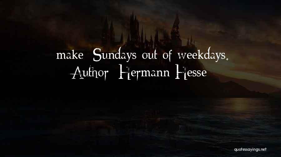 Hermann Hesse Quotes: [make] Sundays Out Of Weekdays.