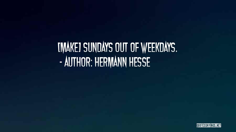 Hermann Hesse Quotes: [make] Sundays Out Of Weekdays.