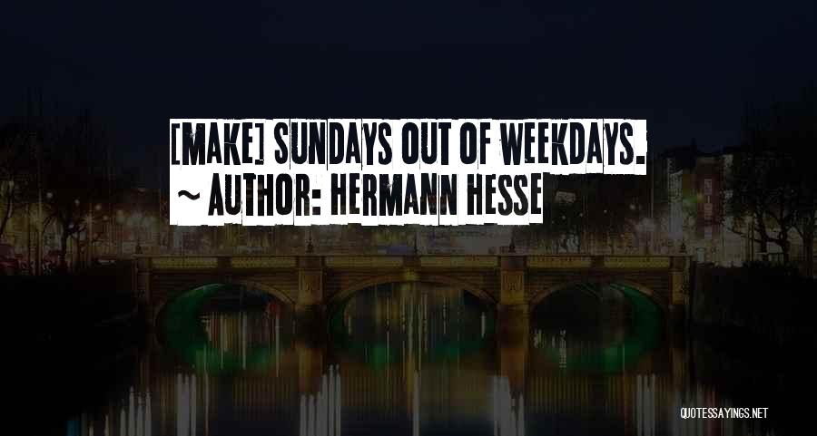 Hermann Hesse Quotes: [make] Sundays Out Of Weekdays.