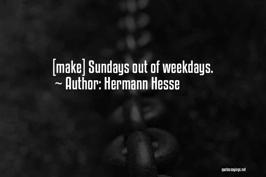 Hermann Hesse Quotes: [make] Sundays Out Of Weekdays.