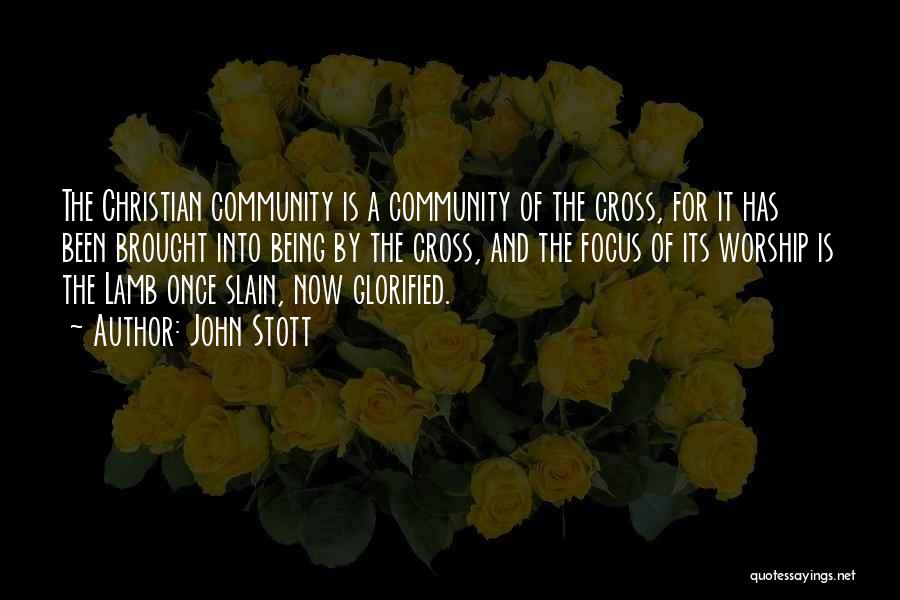 John Stott Quotes: The Christian Community Is A Community Of The Cross, For It Has Been Brought Into Being By The Cross, And