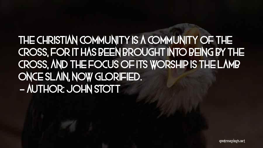 John Stott Quotes: The Christian Community Is A Community Of The Cross, For It Has Been Brought Into Being By The Cross, And