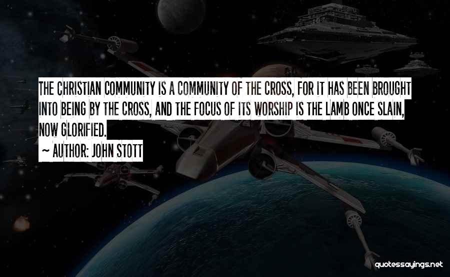 John Stott Quotes: The Christian Community Is A Community Of The Cross, For It Has Been Brought Into Being By The Cross, And