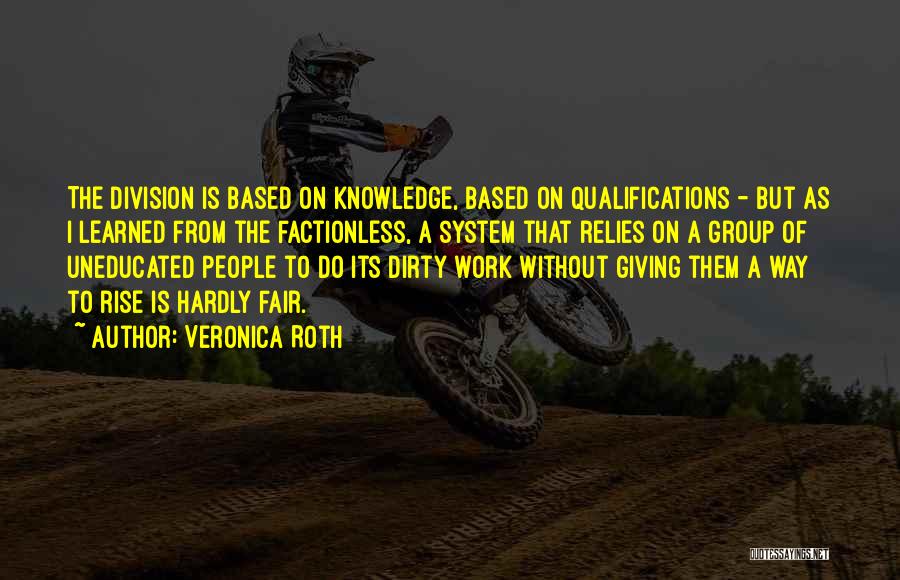 Veronica Roth Quotes: The Division Is Based On Knowledge, Based On Qualifications - But As I Learned From The Factionless, A System That