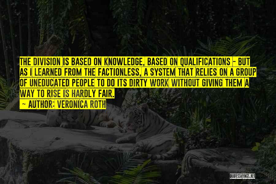 Veronica Roth Quotes: The Division Is Based On Knowledge, Based On Qualifications - But As I Learned From The Factionless, A System That