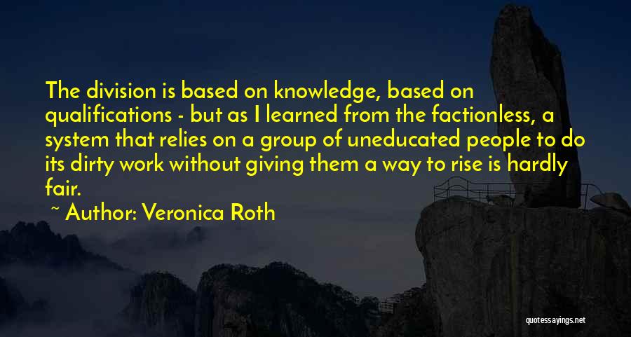 Veronica Roth Quotes: The Division Is Based On Knowledge, Based On Qualifications - But As I Learned From The Factionless, A System That