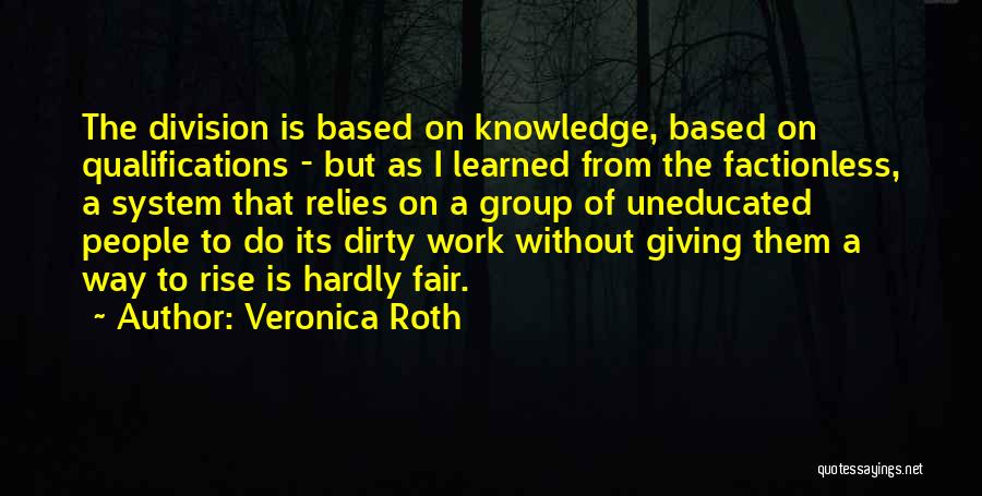 Veronica Roth Quotes: The Division Is Based On Knowledge, Based On Qualifications - But As I Learned From The Factionless, A System That