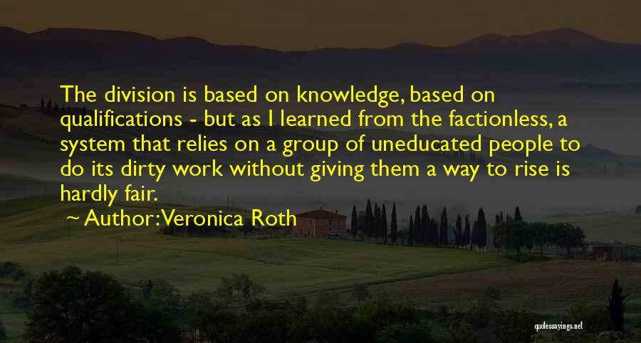 Veronica Roth Quotes: The Division Is Based On Knowledge, Based On Qualifications - But As I Learned From The Factionless, A System That