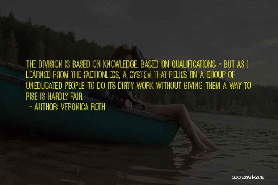 Veronica Roth Quotes: The Division Is Based On Knowledge, Based On Qualifications - But As I Learned From The Factionless, A System That