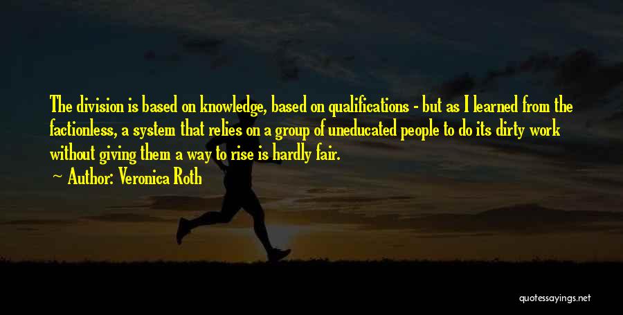 Veronica Roth Quotes: The Division Is Based On Knowledge, Based On Qualifications - But As I Learned From The Factionless, A System That