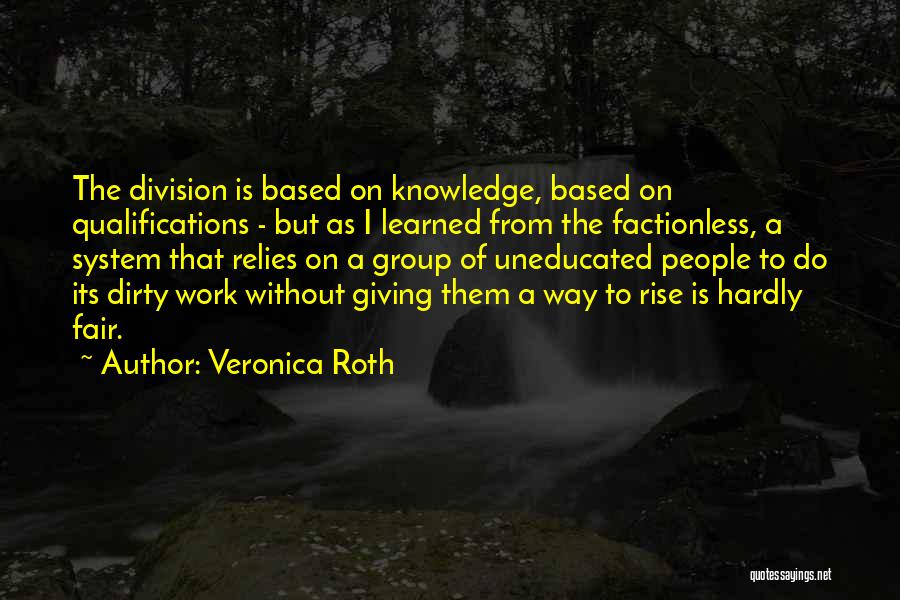 Veronica Roth Quotes: The Division Is Based On Knowledge, Based On Qualifications - But As I Learned From The Factionless, A System That