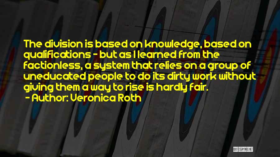 Veronica Roth Quotes: The Division Is Based On Knowledge, Based On Qualifications - But As I Learned From The Factionless, A System That