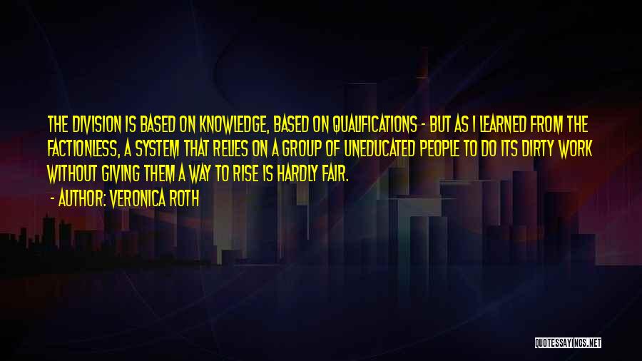 Veronica Roth Quotes: The Division Is Based On Knowledge, Based On Qualifications - But As I Learned From The Factionless, A System That