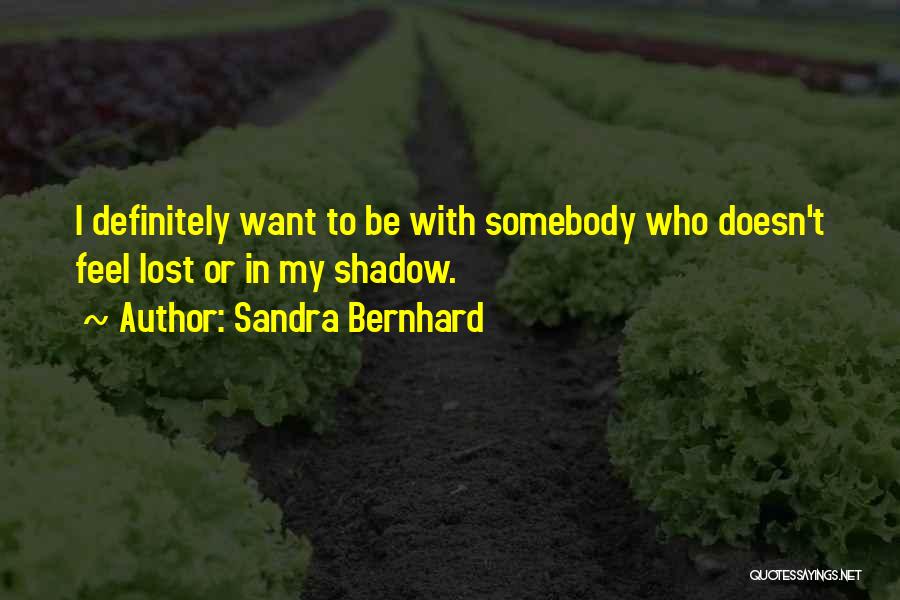 Sandra Bernhard Quotes: I Definitely Want To Be With Somebody Who Doesn't Feel Lost Or In My Shadow.