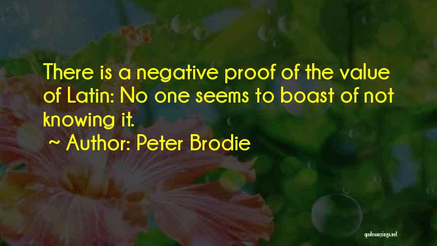 Peter Brodie Quotes: There Is A Negative Proof Of The Value Of Latin: No One Seems To Boast Of Not Knowing It.