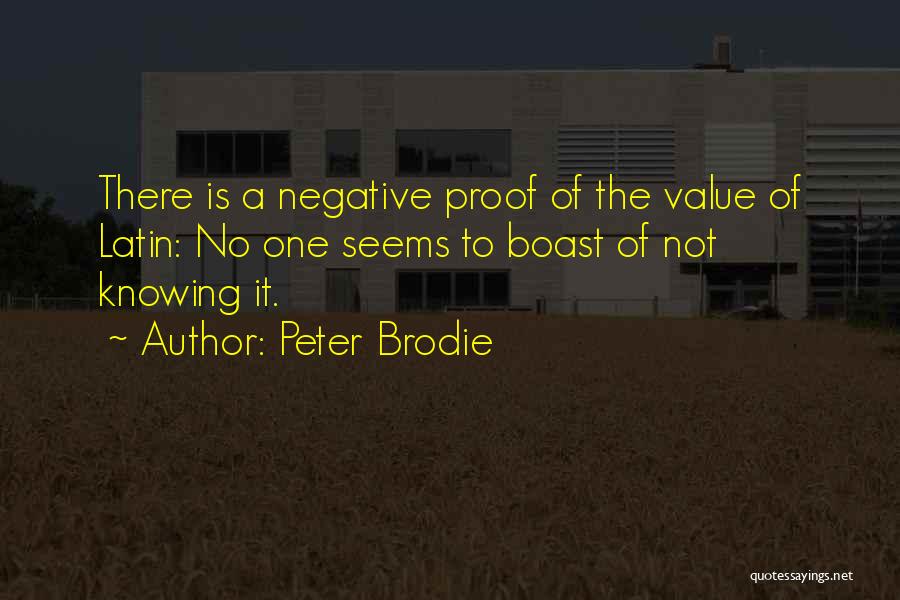 Peter Brodie Quotes: There Is A Negative Proof Of The Value Of Latin: No One Seems To Boast Of Not Knowing It.