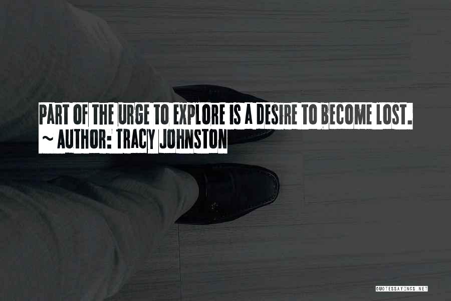 Tracy Johnston Quotes: Part Of The Urge To Explore Is A Desire To Become Lost.