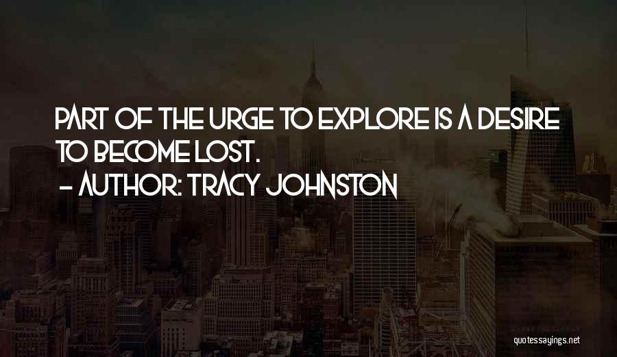 Tracy Johnston Quotes: Part Of The Urge To Explore Is A Desire To Become Lost.