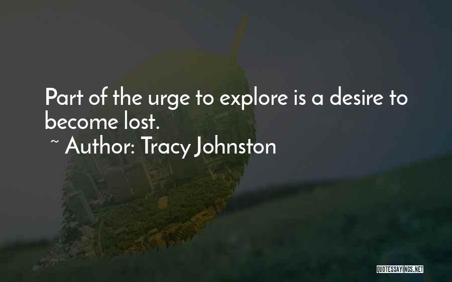 Tracy Johnston Quotes: Part Of The Urge To Explore Is A Desire To Become Lost.