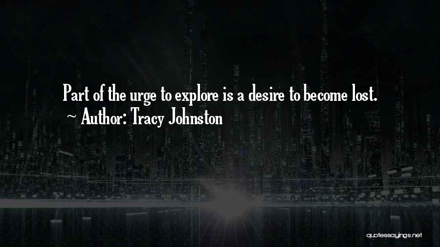 Tracy Johnston Quotes: Part Of The Urge To Explore Is A Desire To Become Lost.