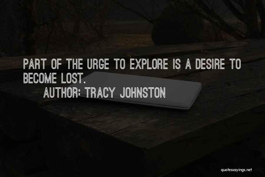 Tracy Johnston Quotes: Part Of The Urge To Explore Is A Desire To Become Lost.