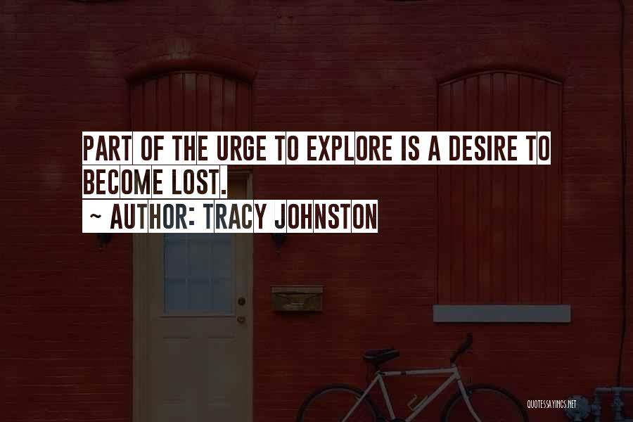 Tracy Johnston Quotes: Part Of The Urge To Explore Is A Desire To Become Lost.