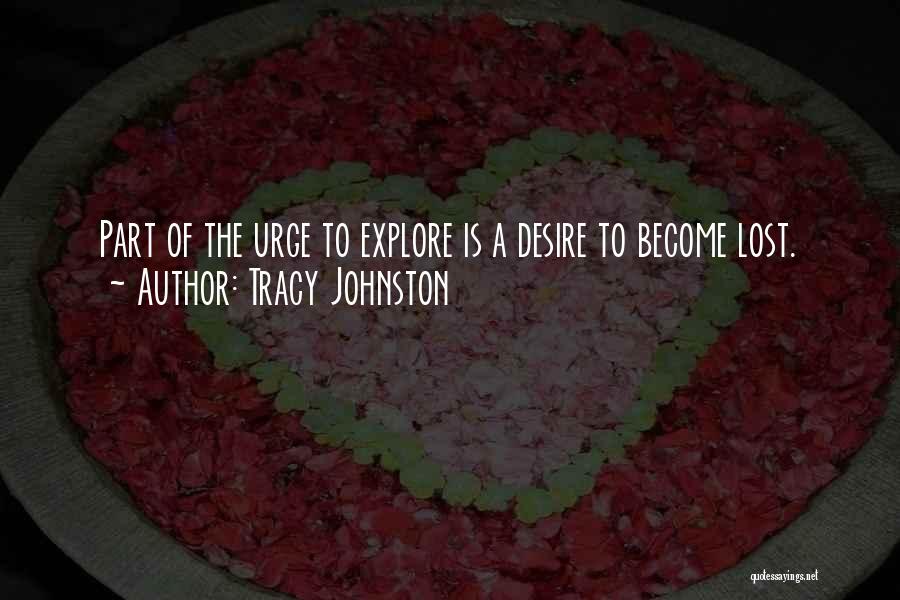 Tracy Johnston Quotes: Part Of The Urge To Explore Is A Desire To Become Lost.